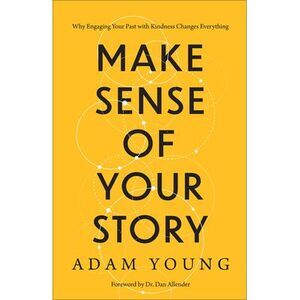Make Sense of Your Story: Why Engaging Your Past with Kindness Changes Everythin